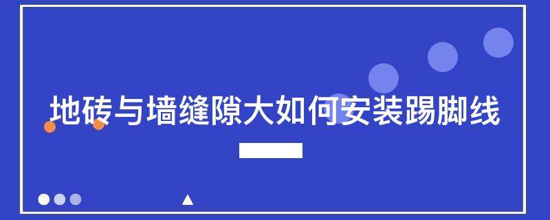地砖与墙缝隙大如何安装踢脚线