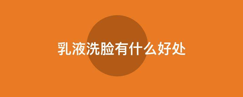 乳液洗脸有什么好处