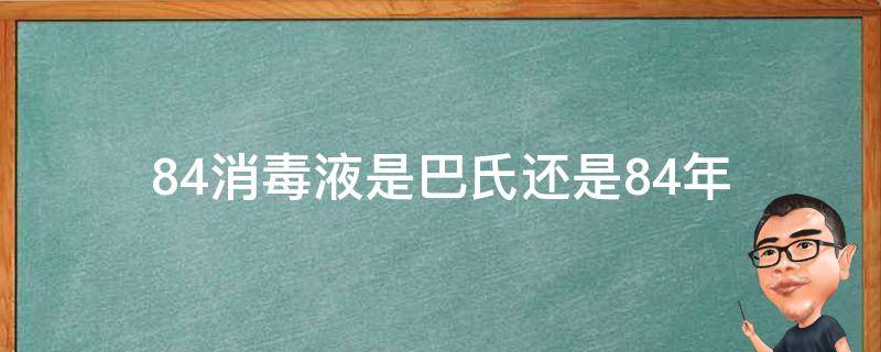84消毒液是巴氏还是84年