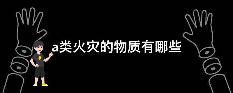 a类火灾的物质有哪些