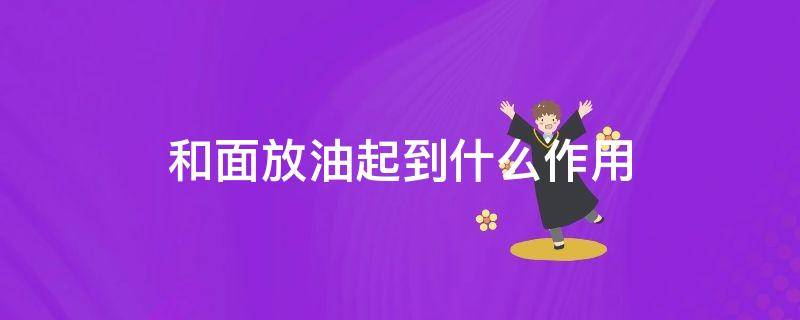 和面放油起到什么作用