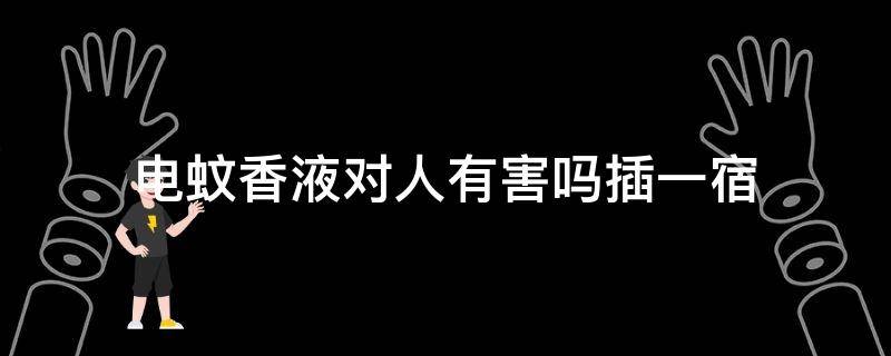 电蚊香液对人有害吗插一宿
