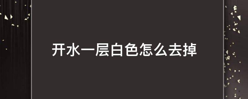 开水一层白色怎么去掉