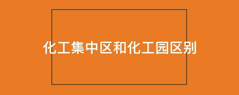 化工集中区和化工园区别