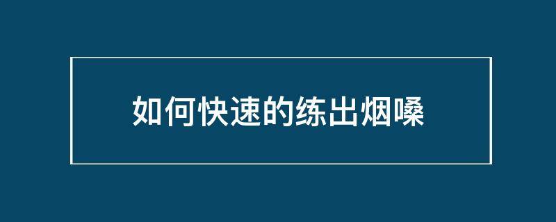如何快速的练出烟嗓