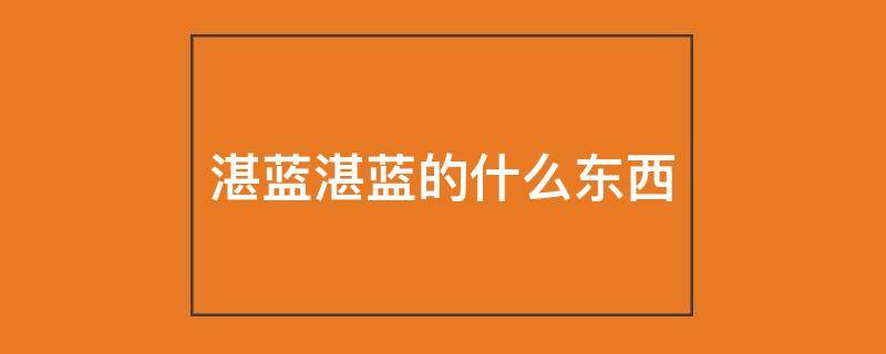 湛蓝湛蓝的什么东西