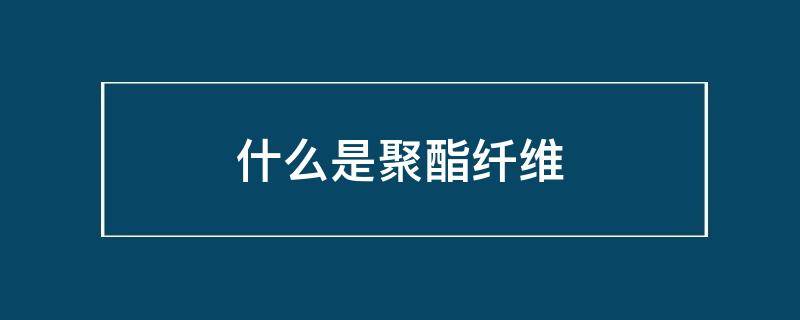 什么是聚酯纤维