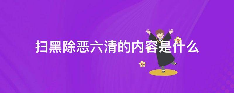 扫黑除恶六清的内容是什么