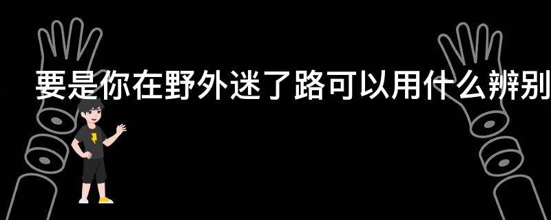 要是你在野外迷了路可以用什么辨别方向