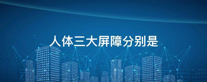 人体三大屏障分别是
