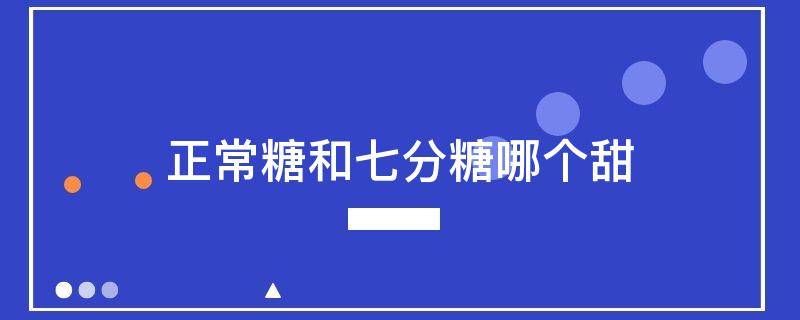 正常糖和七分糖哪个甜