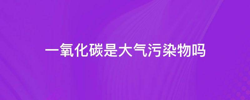 一氧化碳是大气污染物吗