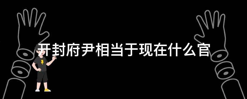 开封府尹相当于现在什么官