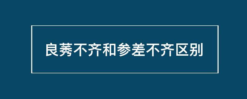 良莠不齐和参差不齐区别