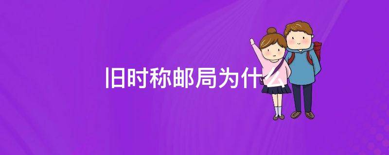 旧时称邮局为什么