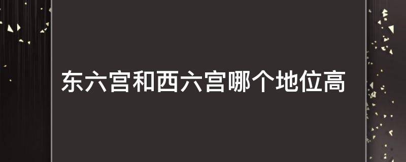 东六宫和西六宫哪个地位高