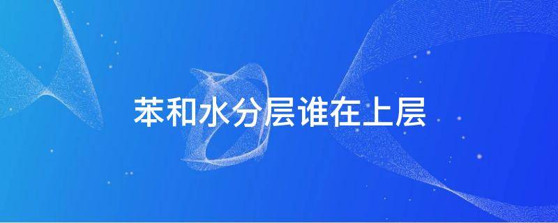 苯和水分层谁在上层