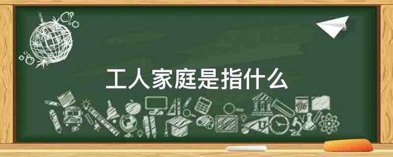 工薪家庭是指什么