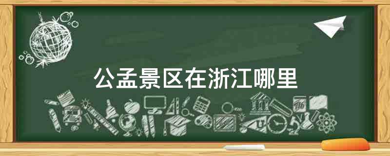 公孟景区在浙江哪里