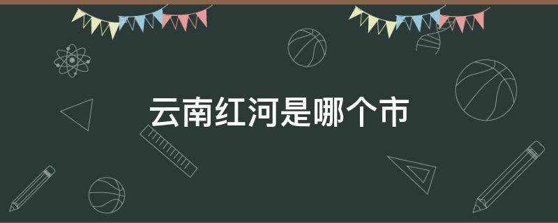 云南红河是哪个市
