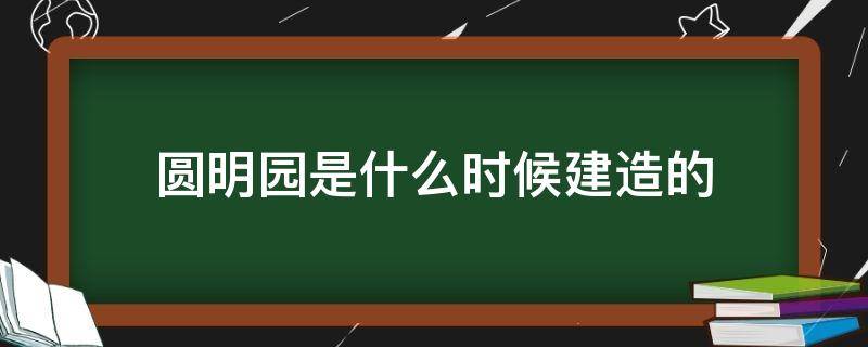 圆明园是什么时候建造的