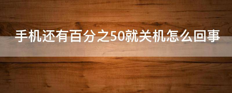手机还有百分之50就关机怎么回事