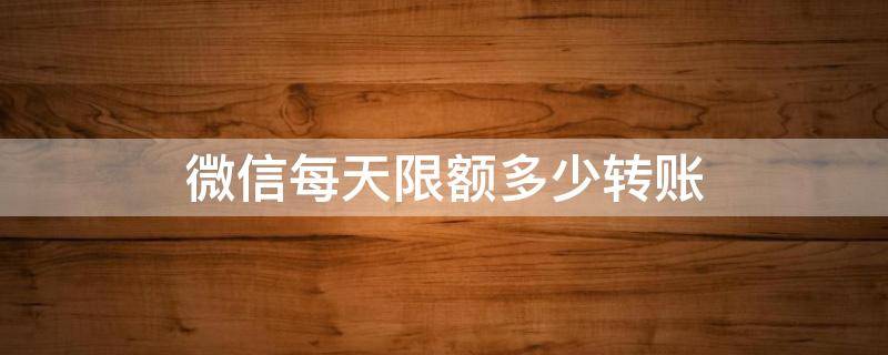 微信每天限额多少转账