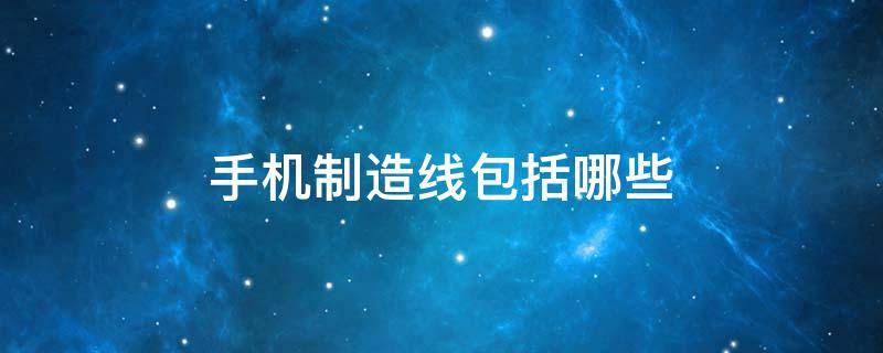 手机制造线包括哪些