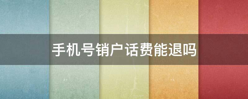 手机号销户话费能退吗