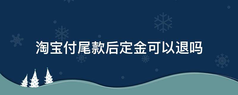 淘宝付尾款后定金可以退吗
