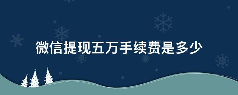 微信提现五万手续费是多少
