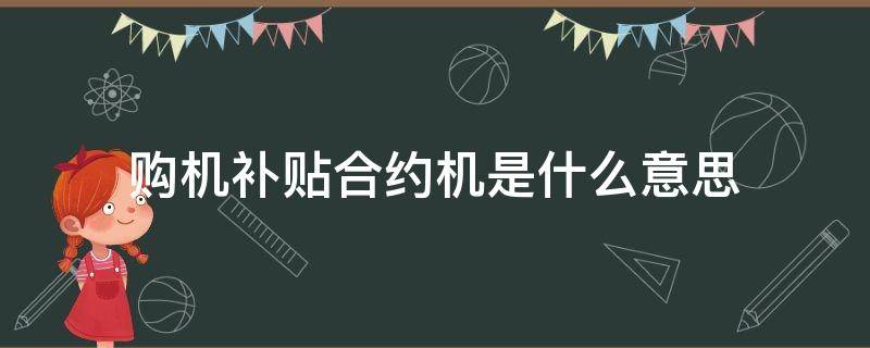 购机补贴合约机是什么意思