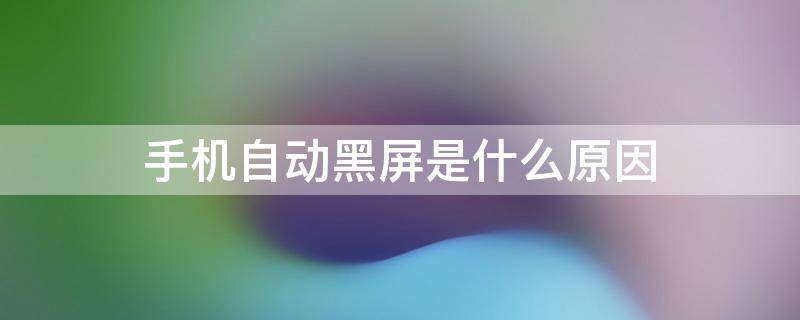 手机自动黑屏是什么原因