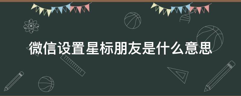 微信设置星标朋友是什么意思