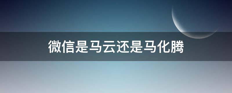 微信是马云还是马化腾