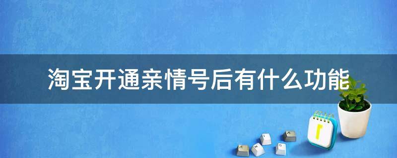 淘宝开通亲情号后有什么功能