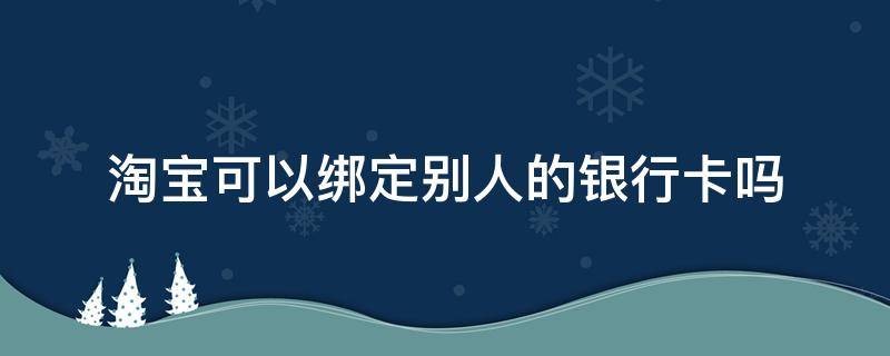 淘宝可以绑定别人的银行卡吗?