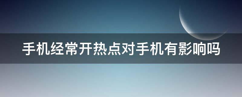 手机经常开热点对手机有影响吗