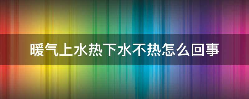 暖气上水热下水不热怎么回事