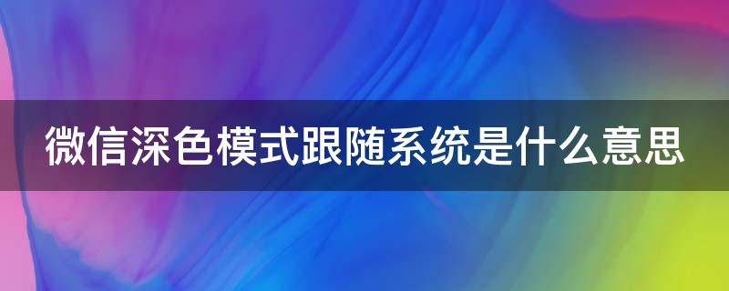 微信深色模式跟随系统是什么意思