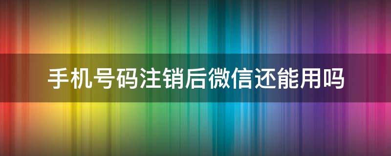 手机号码注销后微信还能用吗