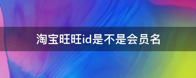 淘宝旺旺id是不是会员名