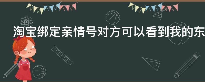 淘宝绑定亲情号对方可以看到我的东西吗