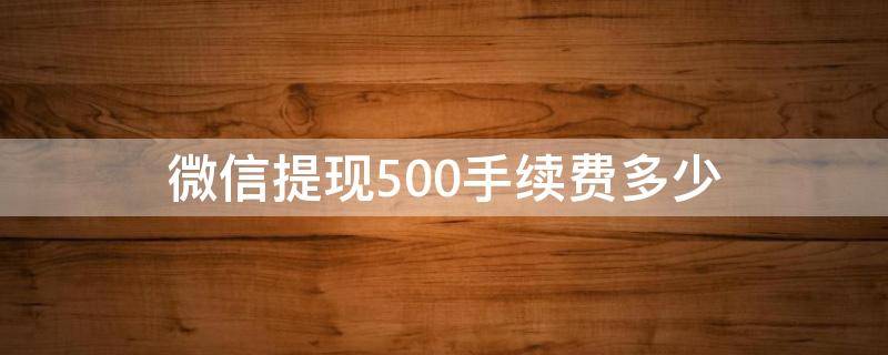 微信提现500手续费多少