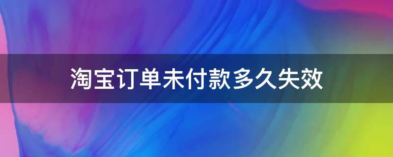 淘宝订单未付款多久失效