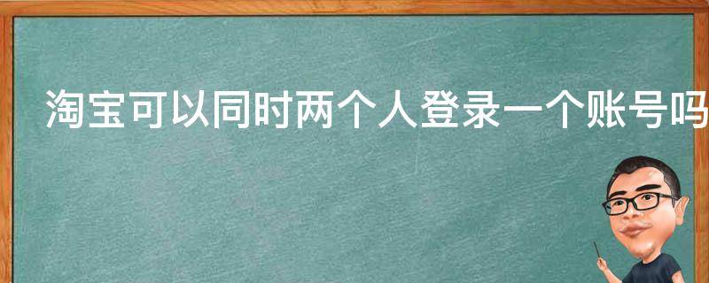 淘宝可以同时两个人登录一个账号吗