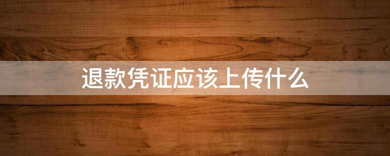 退款凭证应该上传什么