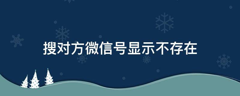 搜对方微信号显示不存在