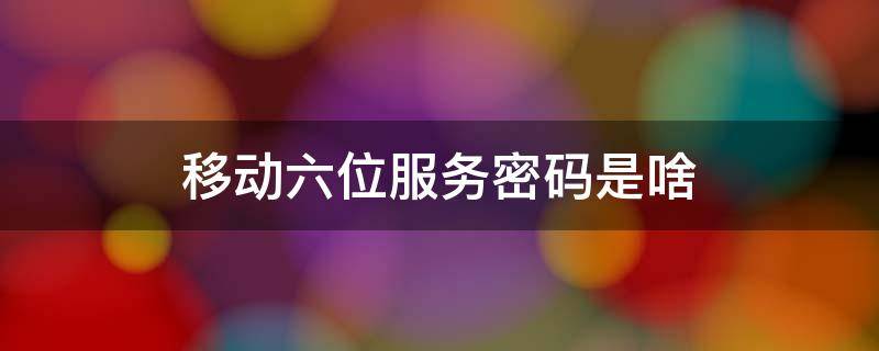 移动六位服务密码是啥