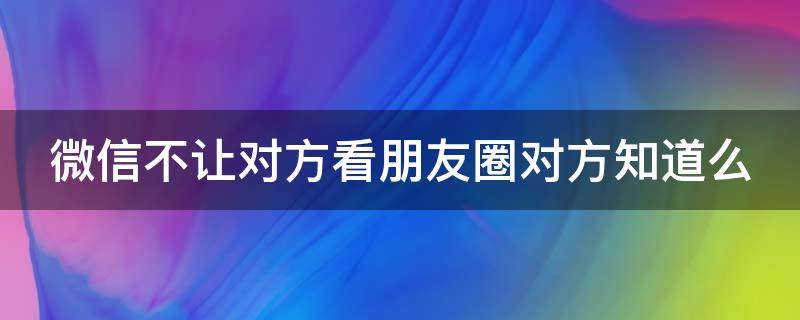微信不让对方看朋友圈对方知道么